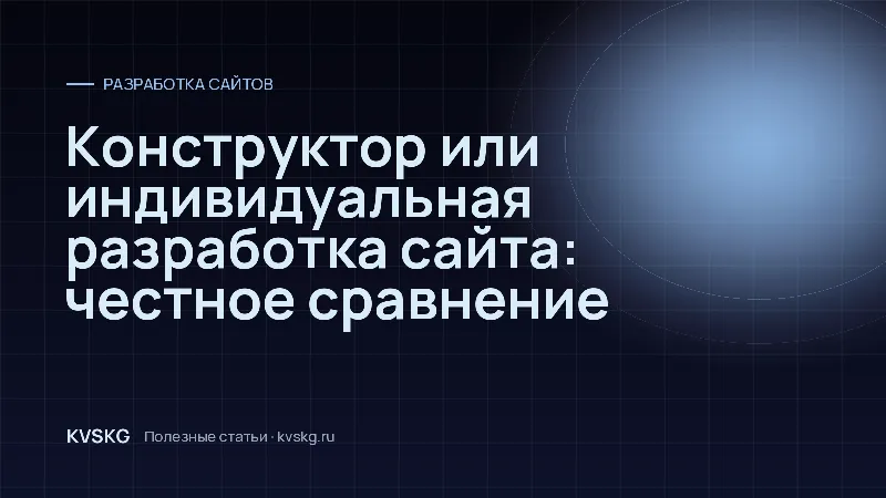 Обложка статьи «Конструктор или индивидуальная разработка сайта: честное сравнение»