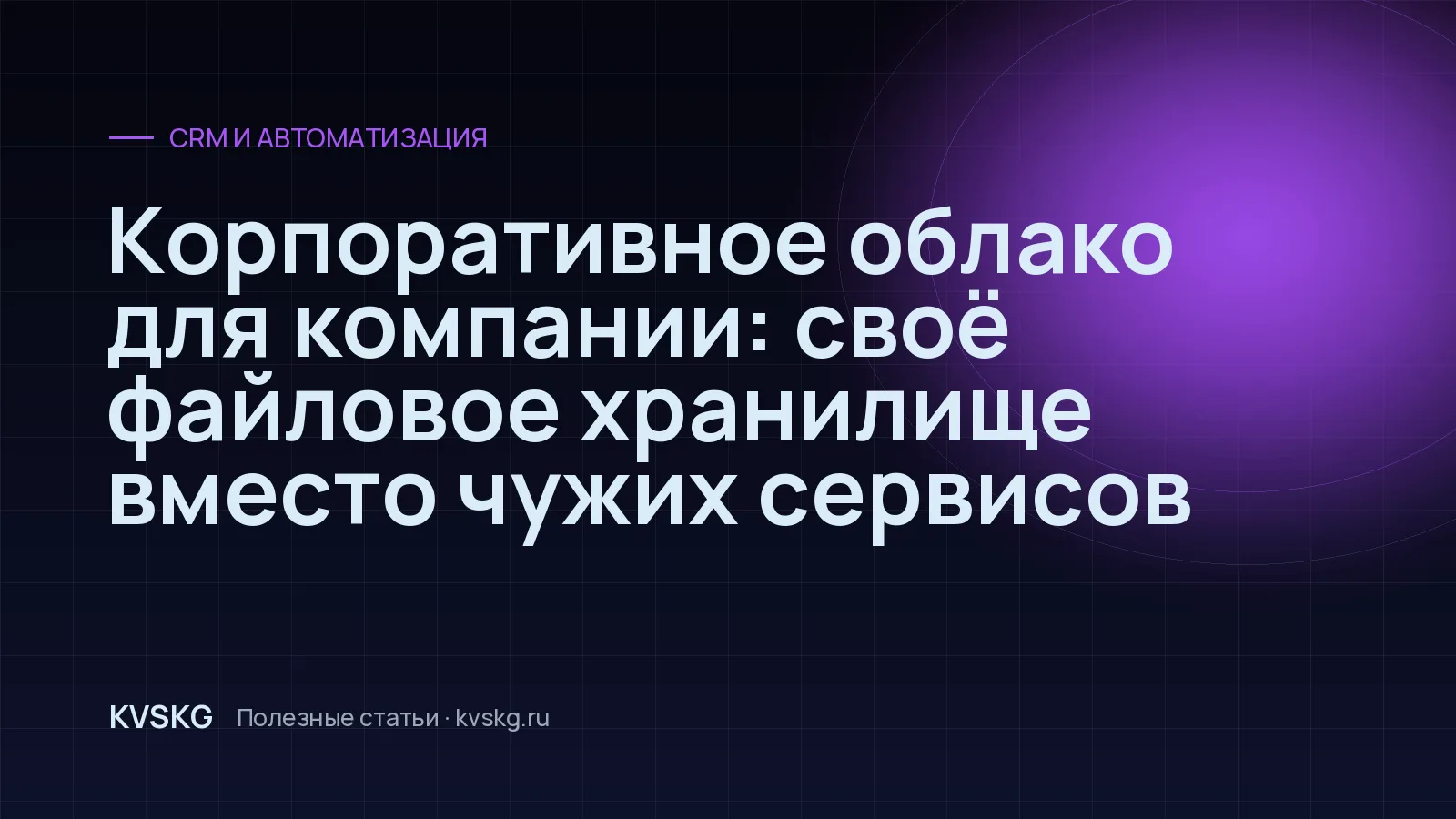 Обложка статьи «Корпоративное облако для компании: своё файловое хранилище вместо чужих сервисов»